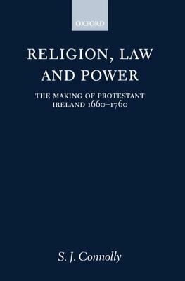 Religion, Law, and Power: The Making of Protestant Ireland 1660-1760 by S. J. Connolly