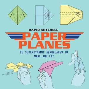 Paper Planes: 25 Superdynamic Aeroplanes to Make and Fly by David Mitchell