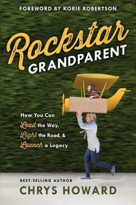 Rockstar Grandparent: How You Can Lead the Way, Light the Road, and Launch a Legacy by Chrys Howard