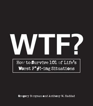 WTF?: How to Survive 101 of Life's Worst F*#!-Ing Situations by Anthony W. Haddad, Gregory Bergman