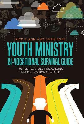 Youth Ministry Bi-Vocational Survival Guide: Fulfilling a Full-Time Calling in a Bi-Vocational World by Chris Pope, Rick Flann