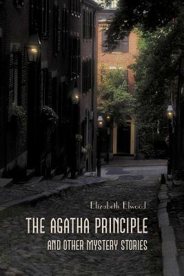 The Agatha Principle and Other Mystery Stories by Elizabeth Elwood