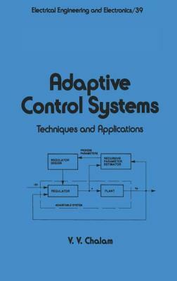 Adaptive Control Systems: Techniques and Applications by Chalam
