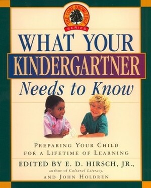 What Your Kindergartner Needs to Know: Preparing Your Child for a Lifetime of Learning by John Holdren, E.D. Hirsch Jr.