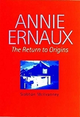 Annie Ernaux, Volume 6: The Return to Origins by Siobhán McIlvanney