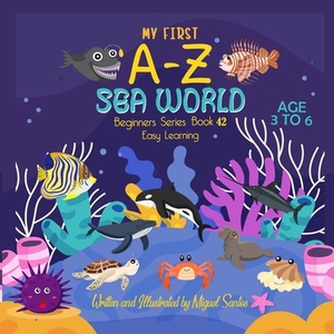 My First A-Z Sea World: Beginners Easy Learning by Miguel Santos