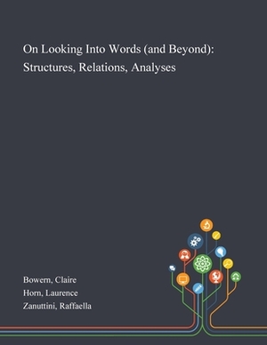 On Looking Into Words (and Beyond): Structures, Relations, Analyses by Laurence Horn, Raffaella Zanuttini, Claire Bowern