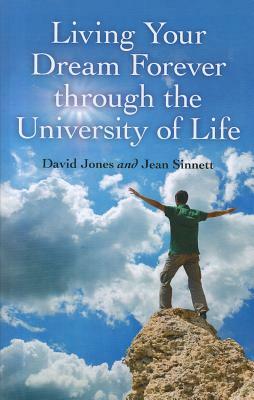 Living Your Dream Forever Through the University of Life: The Only Life Guide You Will Ever Need by Jean Sinnett, David Jones