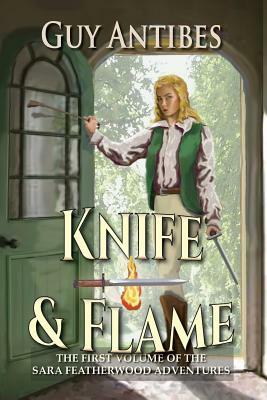 Knife & Flame: A Sara Featherwood Adventure Volume One by Guy Antibes
