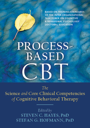 Process-Based CBT: The Science and Core Clinical Competencies of Cognitive Behavioral Therapy by Steven C. Hayes, Stefan G. Hofmann