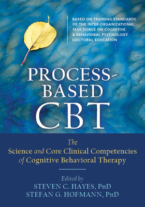 Process-Based CBT: The Science and Core Clinical Competencies of Cognitive Behavioral Therapy by Stefan G. Hofmann, Steven C. Hayes