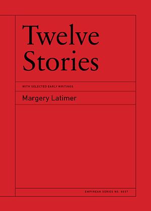 Twelve Stories: With Selected Early Writings by Margery Latimer