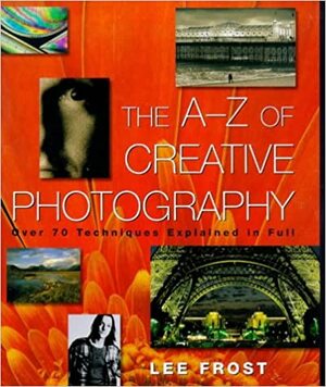 The A-Z of Creative Photography by Lee Frost, Bryan Peterson