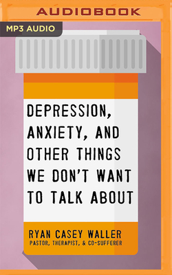 Depression, Anxiety, and Other Things We Don't Want to Talk about by Ryan Casey Waller
