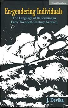 En-Gendering Individuals: The Language of Re-Forming in Twentieth Century Keralam by J. Devika