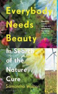 Everybody Needs Beauty: In Search of the Nature Cure by Samantha Walton