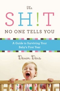 The Sh!t No One Tells You: A Guide to Surviving Your Baby's First Year by Dawn Dais
