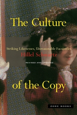 The Culture of the Copy: Striking Likenesses, Unreasonable Facsimiles by Hillel Schwartz