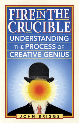 Fire in the Crucible: Understanding the Process of Creative Genius by John Briggs