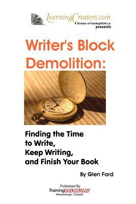 Writer's Block Demolition: Finding the Time to Write, Keeping Writing, and Finish Your Book by Glen Ford
