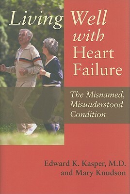 Living Well with Heart Failure, the Misnamed, Misunderstood Condition by Edward K. Kasper, Mary Knudson