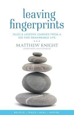 Leaving Fingerprints: Tales & Lessons Learned From A (So Far) Remarkable Life by Matthew Knight