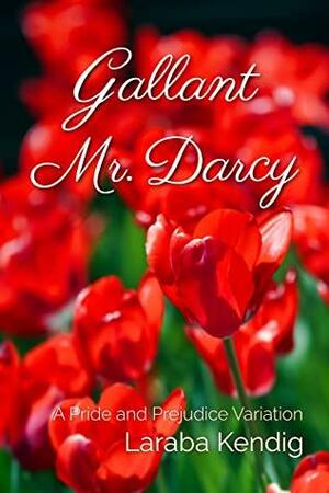 Gallant Mr. Darcy: A Pride and Prejudice Variation by Laraba Kendig