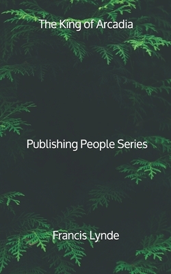 The King of Arcadia - Publishing People Series by Francis Lynde