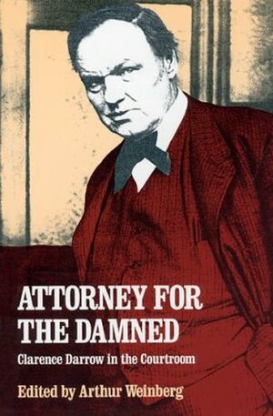 Attorney for the Damned: Clarence Darrow in the Courtroom by Clarence Darrow, Arthur Weinberg
