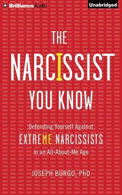 The Narcissist You Know: Defending Yourself Against Extreme Narcissists in an All-About-Me Age by Joseph Burgo