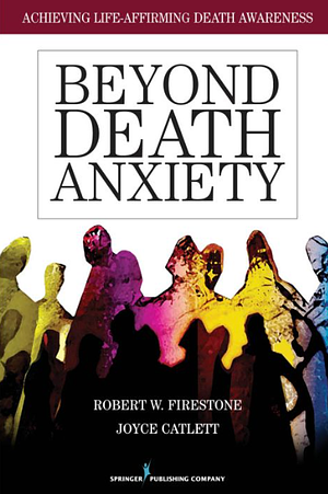 Beyond Death Anxiety: Achieving Life-Affirming Death Awareness by Joyce Catlett, Robert W. Firestone