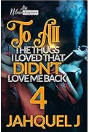 To All The Thugs I Loved That Didn't Love Me Back 4 by Jahquel J.