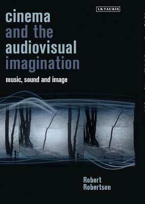 Cinema and the Audiovisual Imagination: Music, Image, Sound by Robert Robertson