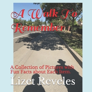 A Walk To Remember: A Collection of Pictures with Fun Facts about Each Item. by Lizet Reveles