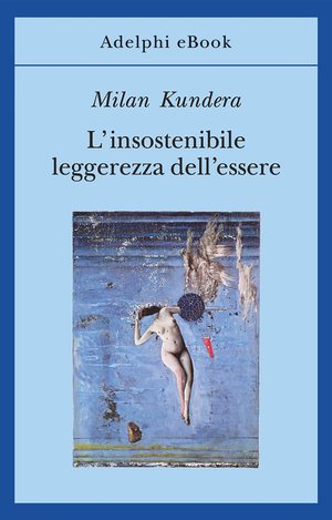 L'insostenibile leggerezza dell'essere by Milan Kundera