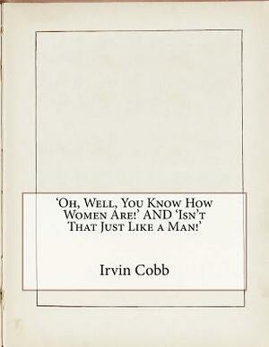 'Oh, Well, You Know How Women Are!' AND 'Isn't That Just Like a Man!' by Irvin S. Cobb