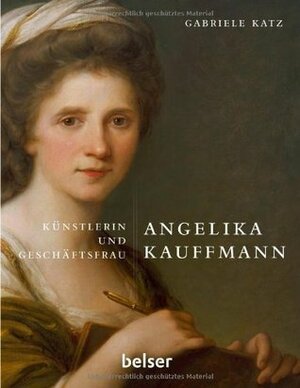 Angelika Kauffmann: Künstlerin und Geschäftsfrau by Gabriele Katz