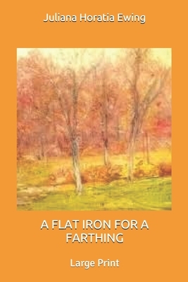 A Flat Iron for a Farthing: Large Print by Juliana Horatia Ewing