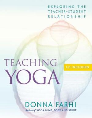 Teaching Yoga: Exploring the Teacher-Student Relationship [With CD] by Donna Farhi