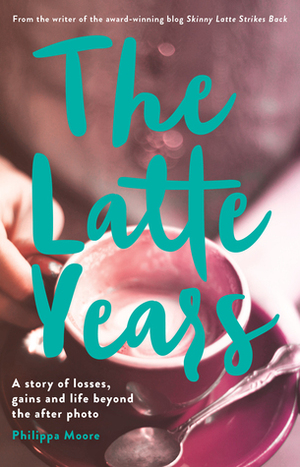 The Latte Years: A Story of Losses, Gains and Life Beyond the After Photo by Philippa Moore