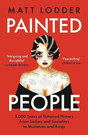 Painted People: 5,000 Years of Tattooed History from Sailors and Socialites to Mummies and Kings by Matt Lodder