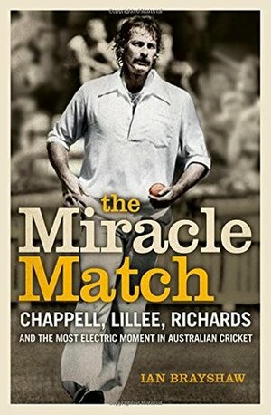 The Miracle Match: Chappell, Lillee, Richards and the Most Electric Moment in Australian Cricket by Ian Brayshaw