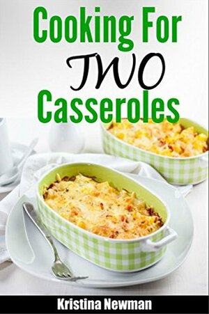 Cooking for Two: Simple & Delicious Casserole Recipes for Two by Kristina Newman