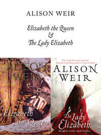 Elizabeth, the Queen / The Lady Elizabeth by Alison Weir