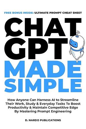 ChatGPT Made Simple: How Anyone Can Harness AI To Streamline Their Work, Study & Everyday Tasks To Boost Productivity & Maintain Competitive Edge By Mastering Prompt Engineering by D. Nardo Publications, D. Nardo Publications