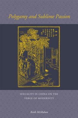 Polygamy and Sublime Passion: Sexuality in China on the Verge of Modernity by Keith McMahon