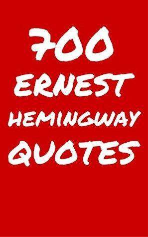700 Ernest Hemingway Quotes: Interesting, Funny And Thoughtful Quotes By Ernest Hemingway by Robert Taylor