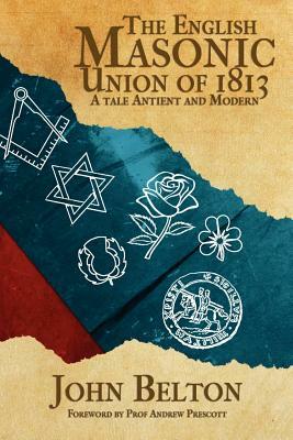 The English Masonic Union of 1813 by John Belton