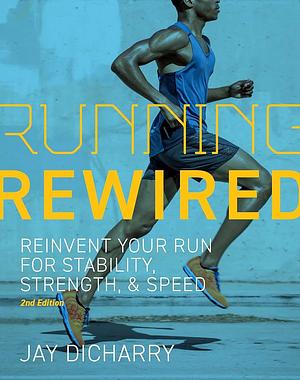 Running Rewired: Reinvent Your Run for Stability, Strength, and Speed, 2nd Edition by Jay Dicharry