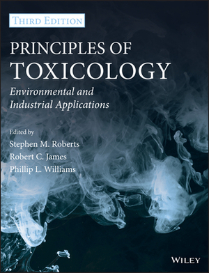 Principles of Toxicology: Environmental and Industrial Applications by Robert C. James, Stephen M. Roberts, Phillip L. Williams